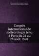 Congres international de meteorologie tenu a Paris du 24 au 28 aout 1878 ., International Meteorological Congress , International Meteorological Congress 