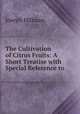 The Cultivation of Citrus Fruits: A Short Treatise with Special Reference to ., Joseph Hillman 