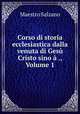 Corso di storia ecclesiastica dalla venuta di Gesu Cristo sino a ., Volume 1, Maestro Salzano 