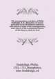 The correspondence and diary of Philip Doddridge, D. D., illustrative of various particulars in his life hitherto unknown; with notices of many of his contemporaries; and a sketch of the ecclesiastical history of the times in which he lived, Doddridge, Philip, 1702-1751,Humphreys, John Doddridge, ed 