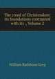 The creed of Christendom: its foundations contrasted with its ., Volume 2, William Rathbone Greg 