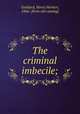 The criminal imbecile;, Goddard, Henry Herbert, 1866- [from old catalog] 