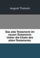 Das alte Testament im neuen Testament: Ueber die Citate des alten Testaments ., August Tholuck 
