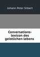 Conversations-lexicon des geistlichen lebens ., Johann Peter Silbert 