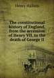 The constitutional history of England, from the accession of Henry VII. to the death of George II, Henry Hallam 