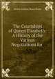 The Courtships of Queen Elizabeth: A History of the Various Negotiations for ., Hume Martin Andrew 