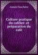 Culture pratique du cafeier: et preparation du cafe, Aimee Fauchere 