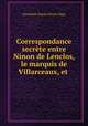 Correspondance secrete entre Ninon de Lenclos, le marquis de Villarceaux, et ., Alexandre J. Pierre de Segur 