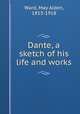 Dante, a sketch of his life and works, Ward, May Alden, 1853-1918 