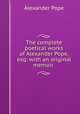 The complete poetical works of Alexander Pope, esq: with an original memoir ., Pope Alexander 