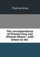 The correspondence of Thomas Gray and William Mason ; with letters to the ., Gray Thomas 