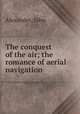 The conquest of the air; the romance of aerial navigation, Alexander, John 
