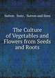 The Culture of Vegetables and Flowers from Seeds and Roots, Sutton & Sons , Sutton and Sons 