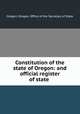 Constitution of the state of Oregon: and official register of state ., Oregon, Oregon. Office of the Secretary of State 