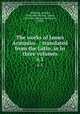 The works of James Arminius . : translated from the Latin, in in three volumes. v.3, Arminius, Jacobus, 1560-1609,Nichols, James, 1785-1861,Bagnall, William R., d. 1892 