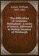 The difficulties of Arminian Methodism : a series of letters, addressed to Bishop Simpson of Pittsburgh, Annan, William, 1805-1882 