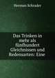 Das Trinken in mehr als funfhundert Gleichnissen und Redensarten: Eine ., Herman Schrader 