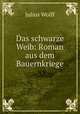Das schwarze Weib: Roman aus dem Bauernkriege, Julius Wolff 