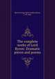 The complete works of Lord Byron: Dramatic pieces and poems, George Noel Gordon Byron 