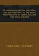 Of communion with God the Father, Son and Holy Ghost . or, The saints fellowship with the Father, Son, and Holy Ghost, unfolded, Owen, John, 1616-1683 