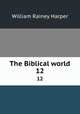 The Biblical world. 12, William Rainey Harper 