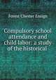 Compulsory school attendance and child labor: a study of the historical ., Forest Chester Ensign 