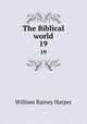 The Biblical world. 19, William Rainey Harper 