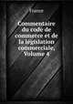 Commentaire du code de commerce et de la legislation commerciale, Volume 4, France 