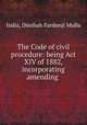 The Code of civil procedure: being Act XIV of 1882, incorporating amending ., India, Dinshah Fardunji Mulla 