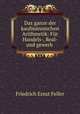 Das ganze der kaufmannischen Arithmetik: Fur Handels-, Real- und gewerb ., Friedrich Ernst Feller 