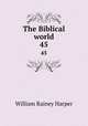 The Biblical world. 45, William Rainey Harper 