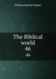 The Biblical world. 46, William Rainey Harper 
