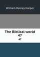The Biblical world. 47, William Rainey Harper 