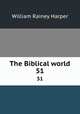The Biblical world. 51, William Rainey Harper 