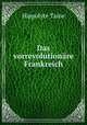 Das vorrevolutionare Frankreich, Taine Hippolyte 