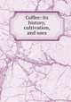 Coffee: its history, cultivation, and uses, Hewitt, Robert, jr. [from old catalog],Katherine Golden Bitting Collection on Gastronomy (Library of Congress) DLC [from old catalog] 