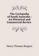 The Cyclopedia of South Australia : An Historical and Commercial Review ., Henry Thomas Burgess 