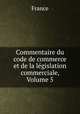 Commentaire du code de commerce et de la legislation commerciale, Volume 5, France 