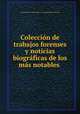 Coleccion de trabajos forenses y noticias biograficas de los mas notables ., 
