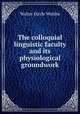 The colloquial linguistic faculty and its physiological groundwork, Walter Hayle Walshe 