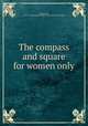 The compass and square for women only, [Henderson, Harriet L (Montgomery) Mrs.,] 1852- [from old catalog] 