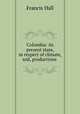 Colombia: its present state, in respect of climate, soil, productions ., Francis Hall 