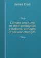Climate and time in their geological relations: a theory of secular changes ., James Croll 