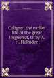 Coligny: the earlier life of the great Huguenot, tr. by A.H. Holmden, Eugene Bersier 
