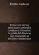 Coleccion de los principales articulos politicos y literarios. Seguida del discurse que pronuncio al recibir el doctorado, Emilio Castelar 