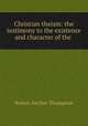 Christian theism: the testimony to the existence and character of the ., Robert Anchor Thompson 
