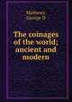 The coinages of the world; ancient and modern, George D. Mathews 