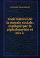Code naturel de la morale sociale, explique par la cephalometrie et mis a ., Armand Harembert 