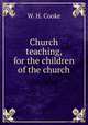 Church teaching, for the children of the church, W. H. Cooke 