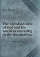 The Christian view of God and the world as centering in the incarnation, Orr James 